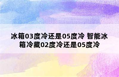 冰箱03度冷还是05度冷 智能冰箱冷藏02度冷还是05度冷